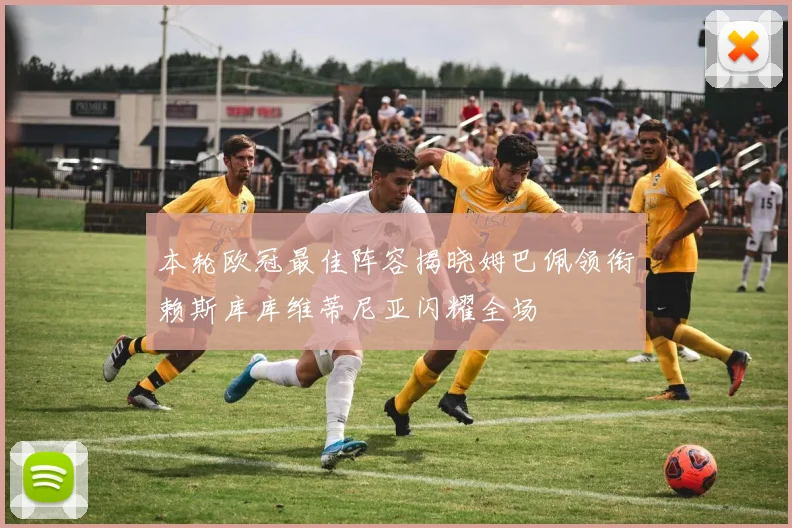 本轮欧冠最佳阵容揭晓姆巴佩领衔赖斯库库维蒂尼亚闪耀全场