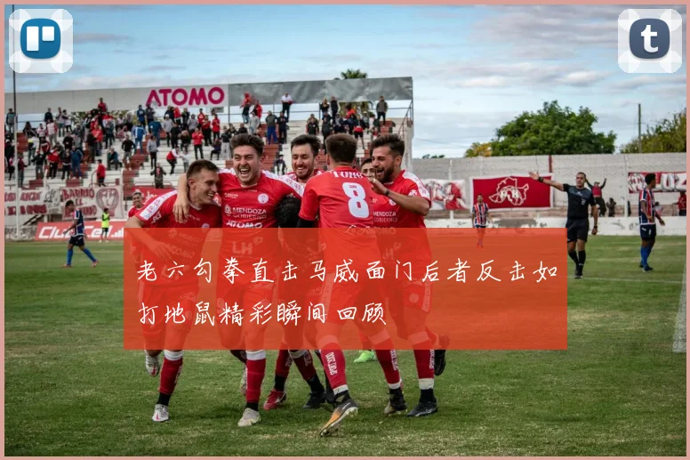 老六勾拳直击马威面门后者反击如打地鼠精彩瞬间回顾