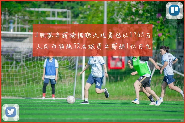 J联赛年薪榜揭晓大迫勇也以1765万人民币领跑52名球员年薪超1亿日元