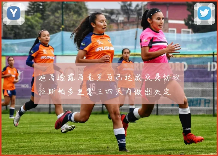 迪马透露马竞罗马已达成交易协议拉斯帕多里需三四天内做出决定