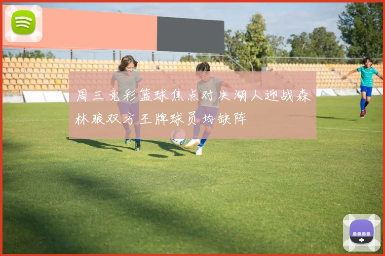 周三竞彩篮球焦点对决湖人迎战森林狼双方王牌球员均缺阵