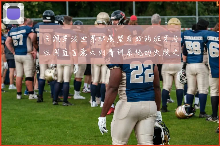 卡佩罗谈世界杯展望看好西班牙与法国直言意大利青训系统的失败之处