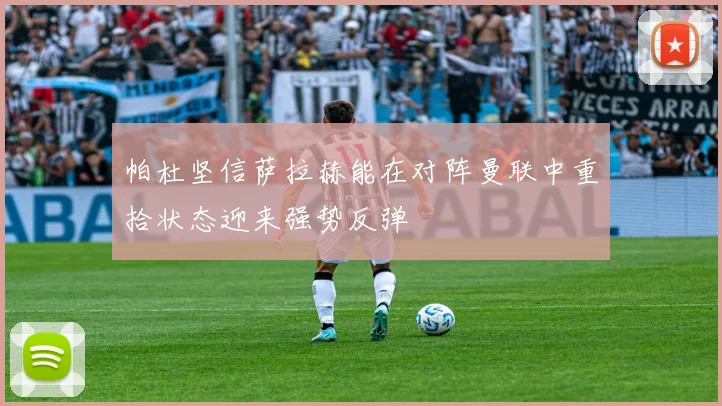 帕杜坚信萨拉赫能在对阵曼联中重拾状态迎来强势反弹
