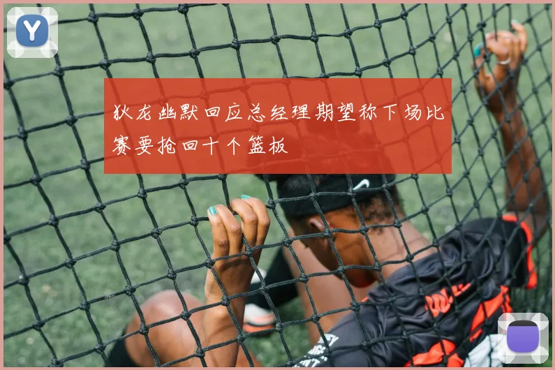 狄龙幽默回应总经理期望称下场比赛要抢回十个篮板