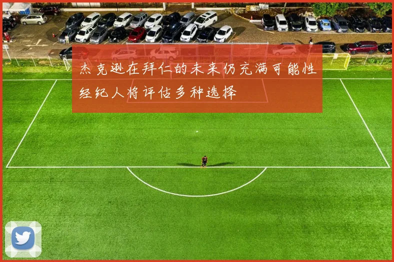 杰克逊在拜仁的未来仍充满可能性经纪人将评估多种选择