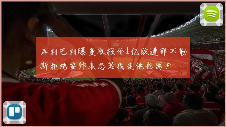 库利巴利曝曼联报价1亿欧遭那不勒斯拒绝安帅表态若我走他也离开