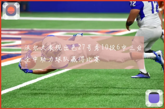 沃尔夫表现出色27号秀10投6中三分全中助力球队赢得比赛