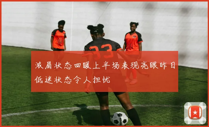 浓眉状态回暖上半场表现亮眼昨日低迷状态令人担忧