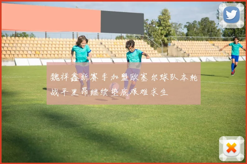 魏祥鑫新赛季加盟欧塞尔球队本轮战平里昂继续垫底艰难求生