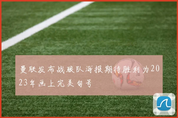 曼联发布战狼队海报期待胜利为2023年画上完美句号