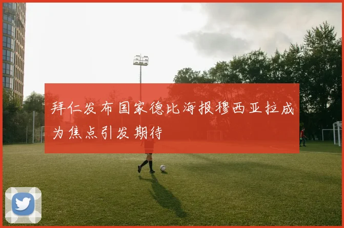 拜仁发布国家德比海报穆西亚拉成为焦点引发期待