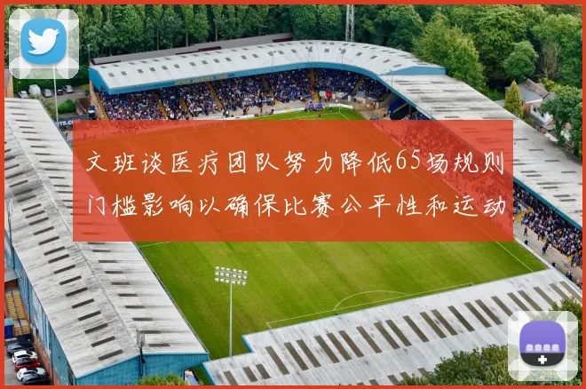 文班谈医疗团队努力降低65场规则门槛影响以确保比赛公平性和运动员健康